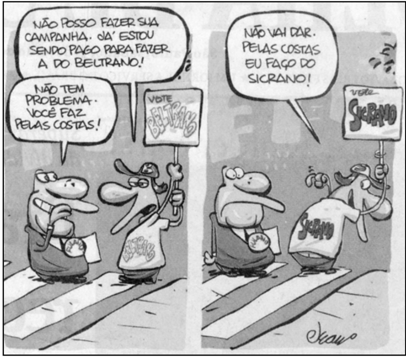 F1 Tirinha de dois quadrinhos de Jean Galvão. No primeiro quadrinho, um candidato usando um broche com o nome "FULANO" fala com um cabo eleitoral que veste uma camiseta estampada "BELTRANO" e segura uma placa "VOTE BELTRANO". O cabo eleitoral diz: "NÃO POSSO FAZER SUA CAMPANHA. JÁ ESTOU SENDO PAGO PARA FAZER A DO BELTRANO!". O candidato replica: "NÃO TEM PROBLEMA. VOCÊ FAZ PELAS COSTAS!". No segundo quadrinho, o cabo eleitoral vira-se de costas, revelando que a parte de trás de sua camiseta estampa "SICRANO" e a placa também indica "VOTE SICRANO", enquanto responde: "NÃO VAI DAR. PELAS COSTAS EU FAÇO DO SICRANO!".