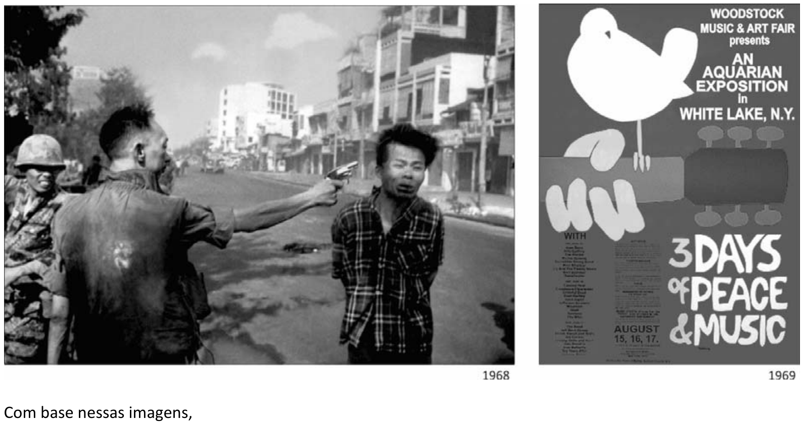 Duas imagens lado a lado: à esquerda, fotografia em preto e branco de 1968 retratando a execução sumária de um prisioneiro vietcongue por um oficial em Saigon, com a inscrição "1968" abaixo; à direita, cartaz em preto e branco do festival de Woodstock com uma pomba branca pousada sobre o braço de um violão e as inscrições "WOODSTOCK MUSIC & ART FAIR presents AN AQUARIAN EXPOSITION In WHITE LAKE, N.Y." e "3 DAYS OF PEACE & MUSIC", com a data "AUGUST 15, 16, 17." e o ano "1969" indicado abaixo. Na parte inferior da imagem lê-se: "Com base nessas imagens,".