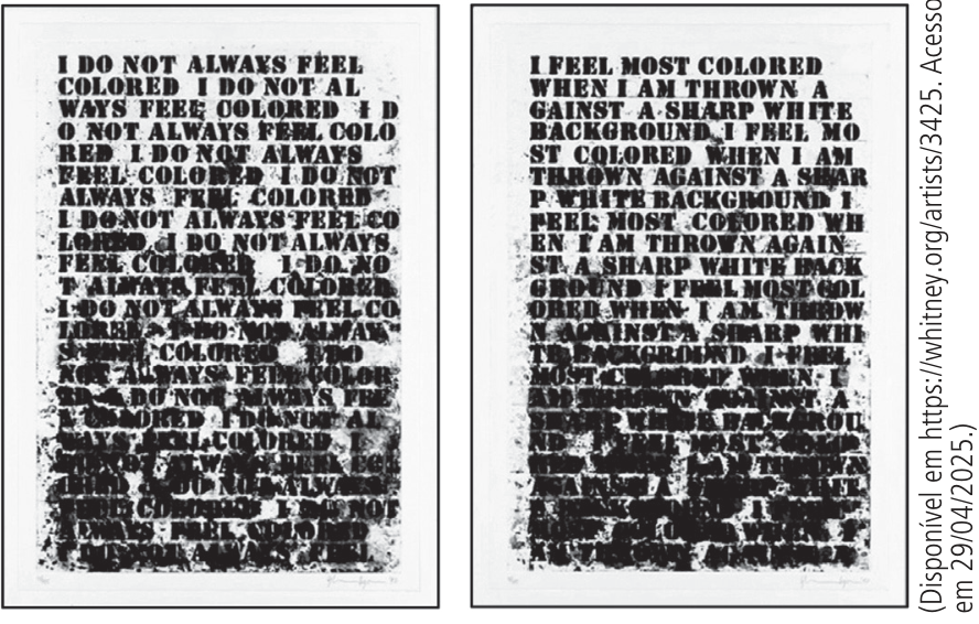 Obra composta por dois painéis retangulares lado a lado, com frases em letras pretas sobre fundo branco. No painel esquerdo, repete-se “I DO NOT ALWAYS FEEL COLORED”; no direito, “I FEEL MOST COLORED WHEN I AM THROWN AGAINST A SHARP WHITE BACKGROUND”. As letras se sobrepõem e apresentam borrões progressivamente mais densos em direção à parte inferior, tornando-se ilegíveis. À direita, na vertical, consta o crédito: “(Disponível em https://whitney.org/artists/3425. Acesso em 29/04/2025.)”.