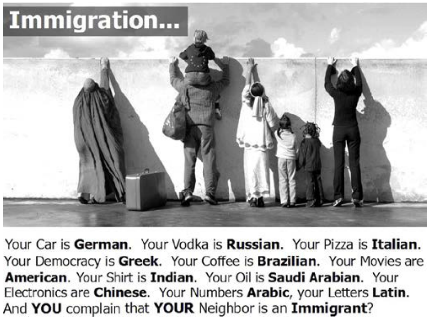 F1 Postagem com o título "Immigration..." mostrando diversas pessoas de costas, incluindo uma mulher com véu e túnica, um homem carregando uma criança nos ombros e com uma sacola, uma mulher com vestimentas brancas e duas crianças menores, e outra mulher à direita, todos apoiando as mãos em um muro alto e tentando olhar por cima. Ao lado deles há uma mala no chão. Abaixo da foto, o texto: "Your Car is German. Your Vodka is Russian. Your Pizza is Italian. Your Democracy is Greek. Your Coffee is Brazilian. Your Movies are American. Your Shirt is Indian. Your Oil is Saudi Arabian. Your Electronics are Chinese. Your Numbers Arabic, your Letters Latin. And YOU complain that YOUR Neighbor is an Immigrant?".