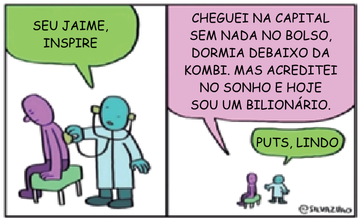 F1 Tirinha de Silva João: no primeiro quadro, um médico ausculta as costas de um paciente e diz "SEU JAIME, INSPIRE"; no segundo quadro, o paciente fala "CHEGUEI NA CAPITAL SEM NADA NO BOLSO, DORMIA DEBAIXO DA KOMBI. MAS ACREDITEI NO SONHO E HOJE SOU UM BILIONÁRIO.", ao que o médico responde "PUTS, LINDO"