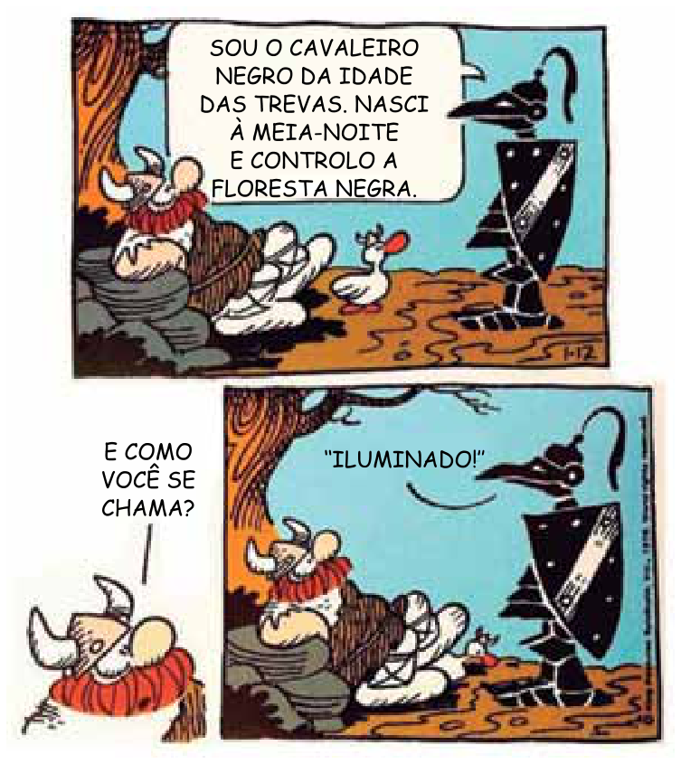 Tirinha de Dik Browne em dois quadros. No primeiro, à esquerda, o guerreiro viking Hagar está sentado relaxado encostado em pedras e tronco de árvore, enquanto à direita um cavaleiro com armadura e escudo negros afirma: "SOU O CAVALEIRO NEGRO DA IDADE DAS TREVAS. NASCI À MEIA-NOITE E CONTROLO A FLORESTA NEGRA." No segundo quadro, à esquerda, Hagar pergunta: "E COMO VOCÊ SE CHAMA?"; à direita, o cavaleiro negro responde: ""ILUMINADO!"".