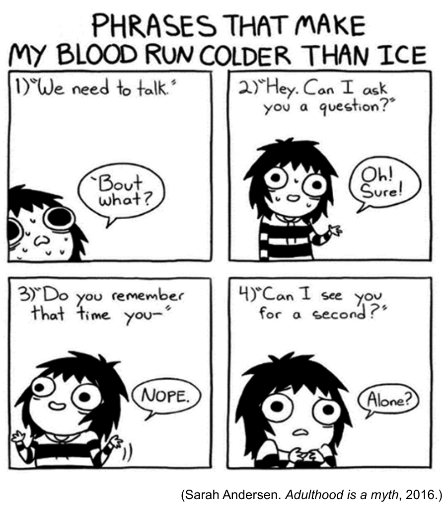 Tirinha de quatro quadrinhos de Sarah Andersen com o título "PHRASES THAT MAKE MY BLOOD RUN COLDER THAN ICE". No quadro 1, a frase é "We need to talk." e a personagem responde suando frio: "'Bout what?". No quadro 2, a frase é "Hey. Can I ask you a question?" e ela responde: "Oh! Sure!". No quadro 3, a frase é "Do you remember that time you–" e ela responde: "NOPE.". No quadro 4, a frase é "Can I see you for a second?" e ela pergunta apreensiva: "Alone?".