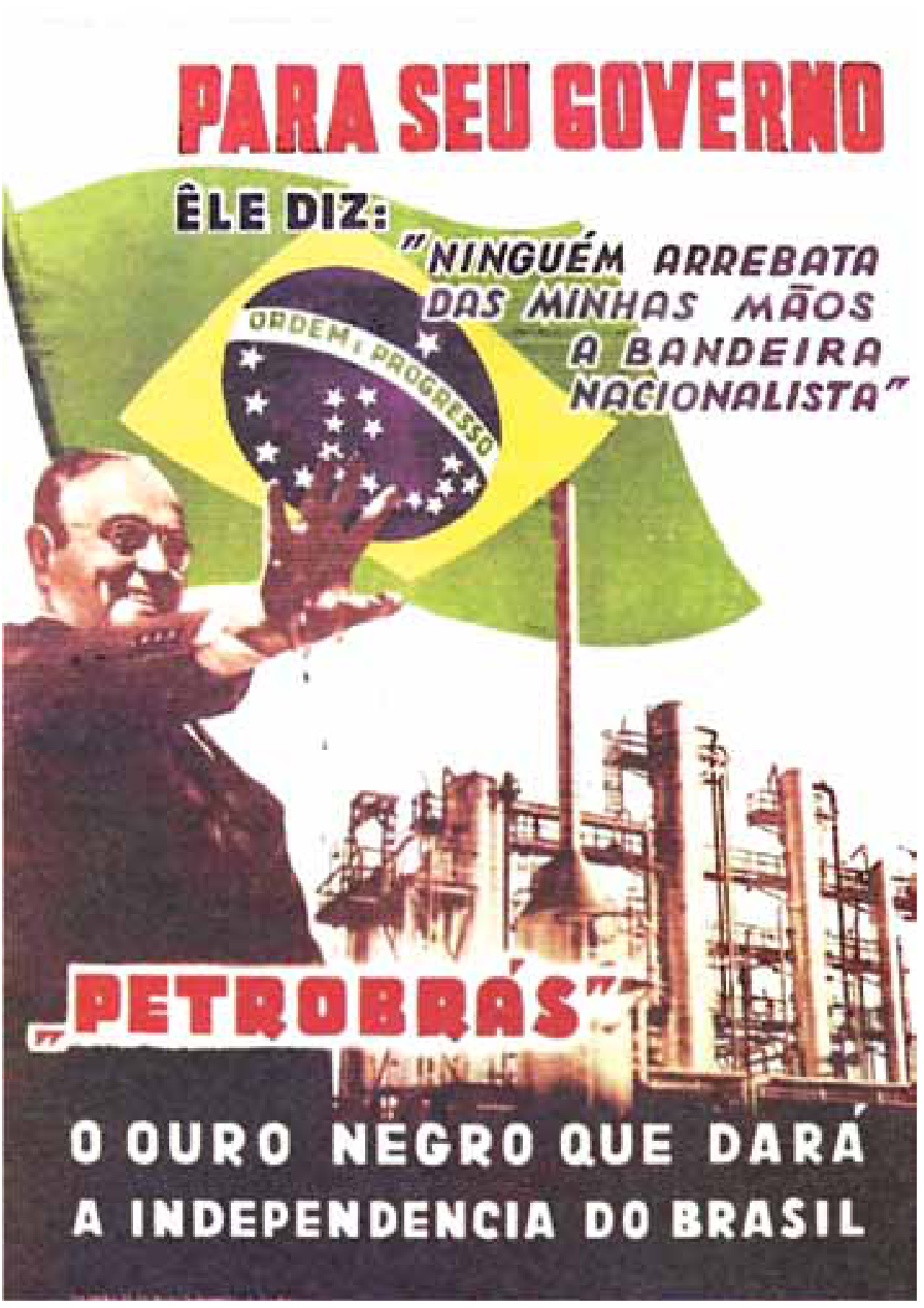 Cartaz da criação da Petrobras (1953), mostrando Getúlio Vargas com a mão suja de petróleo estendida, a bandeira do Brasil ao fundo, uma refinaria petrolífera e os dizeres: "PARA SEU GOVERNO. ÊLE DIZ: 'NINGUÉM ARREBATA DAS MINHAS MÃOS A BANDEIRA NACIONALISTA'. 'PETROBRÁS': O OURO NEGRO QUE DARÁ A INDEPENDENCIA DO BRASIL"
