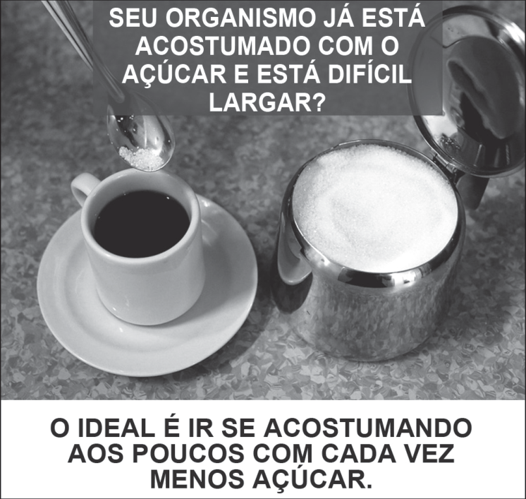 F1 Campanha do Ministério da Saúde contendo uma foto de uma xícara com café e pires, ao lado de um açucareiro de metal cheio de açúcar e uma colher derramando açúcar sobre a xícara. No topo da imagem, há o texto: "SEU ORGANISMO JÁ ESTÁ ACOSTUMADO COM O AÇÚCAR E ESTÁ DIFÍCIL LARGAR?". Na parte inferior, sobre fundo branco, o texto: "O IDEAL É IR SE ACOSTUMANDO AOS POUCOS COM CADA VEZ MENOS AÇÚCAR."
