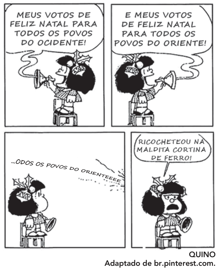 Tirinha da Mafalda em quatro quadrinhos. No primeiro quadrinho, em pé sobre uma cadeira, Mafalda fala em um megafone virada para a esquerda: "MEUS VOTOS DE FELIZ NATAL PARA TODOS OS POVOS DO OCIDENTE!". No segundo quadrinho, ela se vira para a direita e grita: "E MEUS VOTOS DE FELIZ NATAL PARA TODOS OS POVOS DO ORIENTE!". No terceiro quadrinho, ela observa suas palavras ricocheteando e voltando: "...ODOS OS POVOS DO ORIENTEEEE". No quarto quadrinho, com expressão contrariada, exclama: "RICOCHETEOU NA MALDITA CORTINA DE FERRO!".