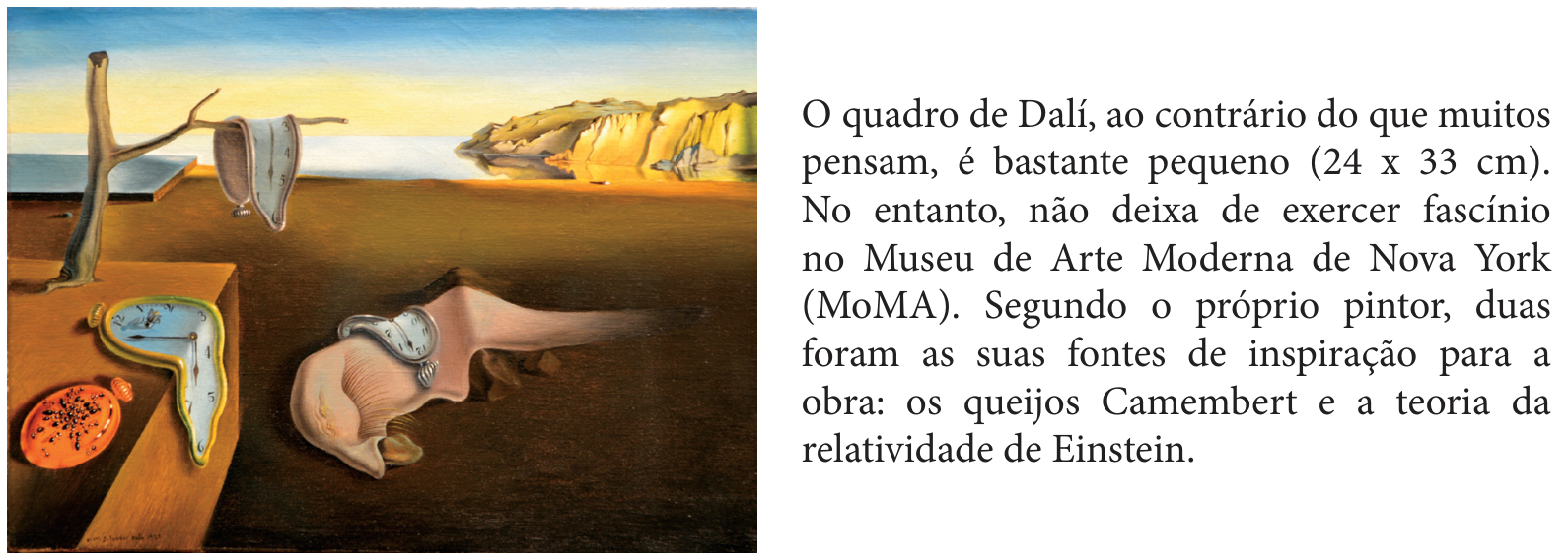 À esquerda, a pintura "A persistência da memória" (1931), de Salvador Dalí, que retrata relógios derretidos sobre uma superfície retangular, um galho seco e uma figura amorfa em uma paisagem desértica à beira-mar com falésias ao fundo. À direita, o texto explicativo: "O quadro de Dalí, ao contrário do que muitos pensam, é bastante pequeno (24 x 33 cm). No entanto, não deixa de exercer fascínio no Museu de Arte Moderna de Nova York (MoMA). Segundo o próprio pintor, duas foram as suas fontes de inspiração para a obra: os queijos Camembert e a teoria da relatividade de Einstein."