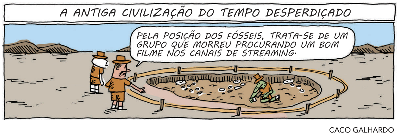 Charge de Caco Galhardo com o título "A ANTIGA CIVILIZAÇÃO DO TEMPO DESPERDIÇADO", retratando um sítio de escavação arqueológica onde pesquisadores analisam fósseis. Um deles afirma: "PELA POSIÇÃO DOS FÓSSEIS, TRATA-SE DE UM GRUPO QUE MORREU PROCURANDO UM BOM FILME NOS CANAIS DE STREAMING."