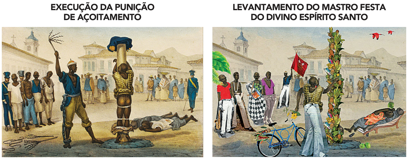F1 Duas imagens lado a lado: à esquerda, a obra "Execução da punição de açoitamento" de Jean-Baptiste Debret (1835), retratando um homem escravizado amarrado a um poste sendo açoitado diante de uma multidão e soldados; à direita, a colagem digital "Levantamento do mastro Festa do Divino Espírito Santo" de Gê Viana (2020), que ressignifica a cena substituindo o açoitamento por elementos festivos e culturais afrodiaspóricos, incluindo pessoas vestidas com roupas contemporâneas, o mastro enfeitado com frutas e folhagens, uma bicicleta e a bandeira do Divino Espírito Santo.