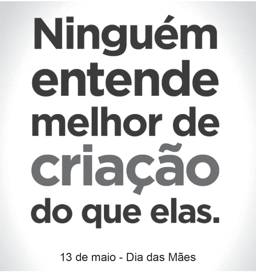 F1 Cartaz publicitário de homenagem ao Dia das Mães com o texto centralizado: "Ninguém entende melhor de criação do que elas.", onde a palavra "criação" está destacada em cinza. Na parte inferior, lê-se: "13 de maio - Dia das Mães".