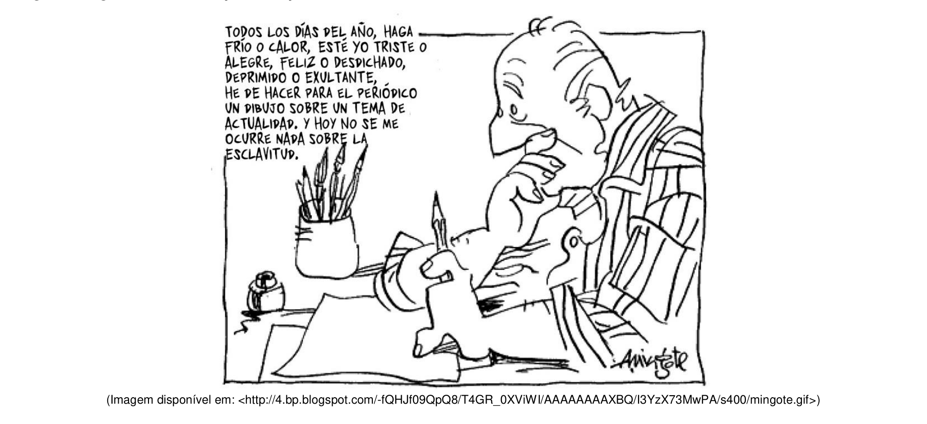 Cartum de Mingote em que um desenhista idoso está sentado à mesa de trabalho diante de uma folha de papel em branco, segurando um lápis e apoiando o queixo na outra mão em pose pensativa. Ao seu lado há um vidro de tinta e um recipiente com vários pincéis. No canto superior esquerdo, lê-se o texto: "TODOS LOS DÍAS DEL AÑO, HAGA FRÍO O CALOR, ESTÉ YO TRISTE O ALEGRE, FELIZ O DESDICHADO, DEPRIMIDO O EXULTANTE, HE DE HACER PARA EL PERIÓDICO UN DIBUJO SOBRE UN TEMA DE ACTUALIDAD. Y HOY NO SE ME OCURRE NADA SOBRE LA ESCLAVITUD.". No canto inferior direito há a assinatura do autor: "Mingote".