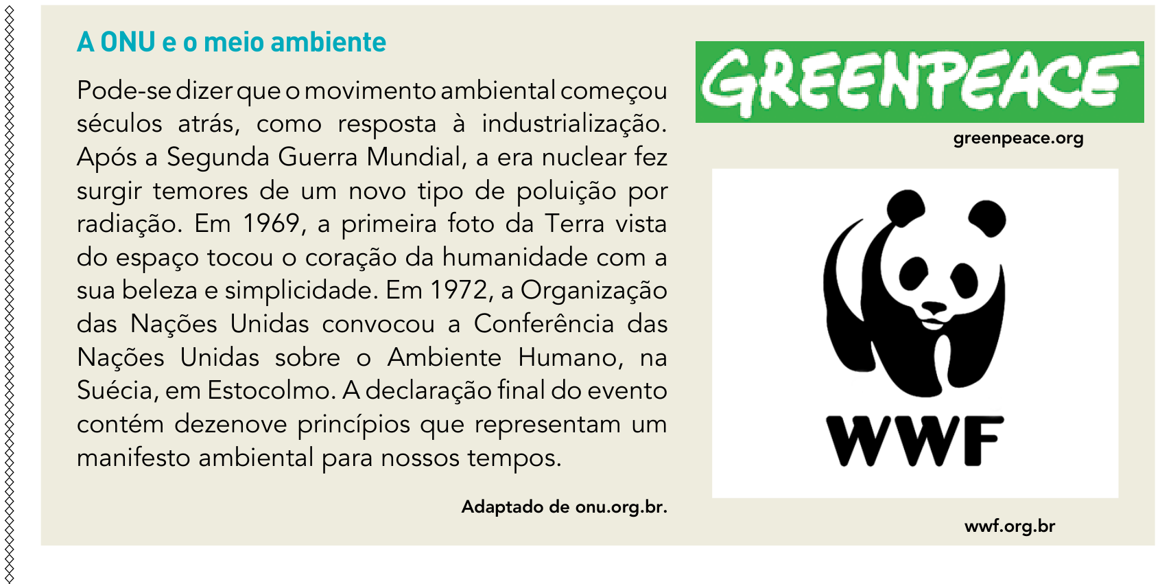 F1 Quadro com o título "A ONU e o meio ambiente" à esquerda e logotipos de duas organizações à direita. O texto à esquerda afirma: "Pode-se dizer que o movimento ambiental começou séculos atrás, como resposta à industrialização. Após a Segunda Guerra Mundial, a era nuclear fez surgir temores de um novo tipo de poluição por radiação. Em 1969, a primeira foto da Terra vista do espaço tocou o coração da humanidade com a sua beleza e simplicidade. Em 1972, a Organização das Nações Unidas convocou a Conferência das Nações Unidas sobre o Ambiente Humano, na Suécia, em Estocolmo. A declaração final do evento contém dezenove princípios que representam um manifesto ambiental para nossos tempos.", com a indicação de fonte "Adaptado de onu.org.br.". À direita, no topo, vê-se a marca retangular verde da organização Greenpeace com letras estilizadas em branco e o endereço "greenpeace.org"; abaixo, há o logotipo da organização WWF, composto pela silhueta estilizada de um urso-panda em preto e branco acima da sigla WWF em letras maiúsculas pretas e o endereço "wwf.org.br".