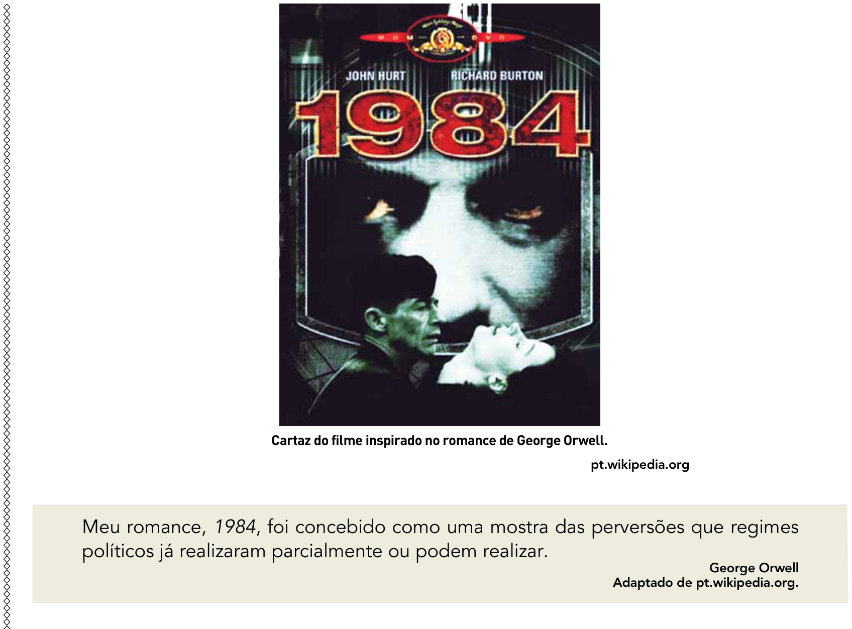 F1 Cartaz do filme "1984", com os atores John Hurt e Richard Burton creditados no topo, destacando ao fundo um rosto vigilante e em primeiro plano um casal. Abaixo do cartaz, há a legenda: "Cartaz do filme inspirado no romance de George Orwell. pt.wikipedia.org" seguida de um quadro com o texto: "Meu romance, 1984, foi concebido como uma mostra das perversões que regimes políticos já realizaram parcialmente ou podem realizar. George Orwell. Adaptado de pt.wikipedia.org."