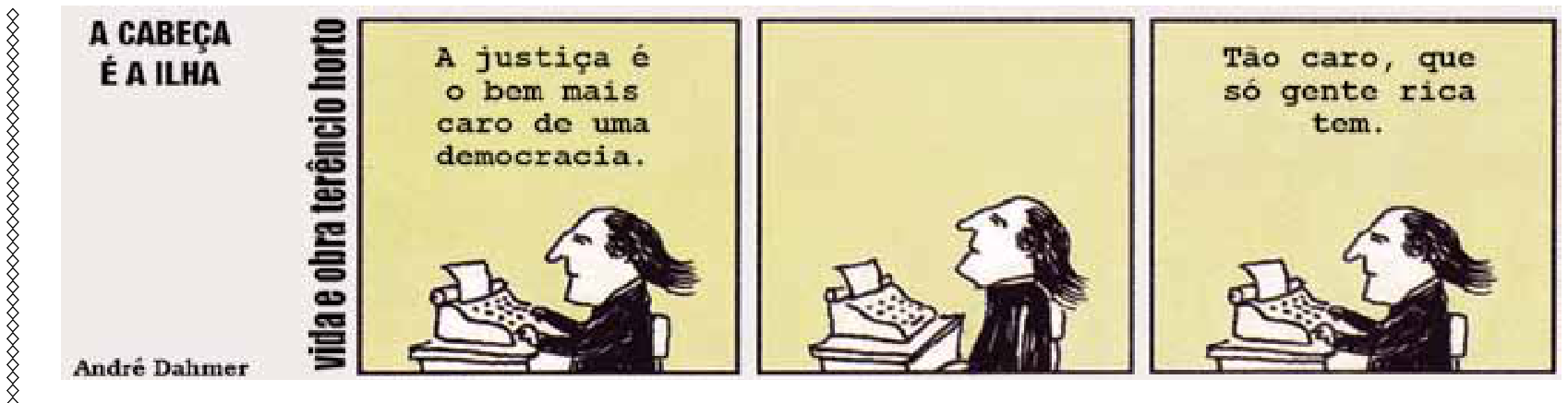 F1 Tirinha de André Dahmer intitulada "A cabeça é a ilha - vida e obra terêncio horto". Nela, um homem escreve à máquina. No primeiro quadro, o texto diz: "A justiça é o bem mais caro de uma democracia.". No segundo quadro, ele para e olha pensativo para cima. No terceiro quadro, volta a digitar com o texto: "Tão caro, que só gente rica tem."