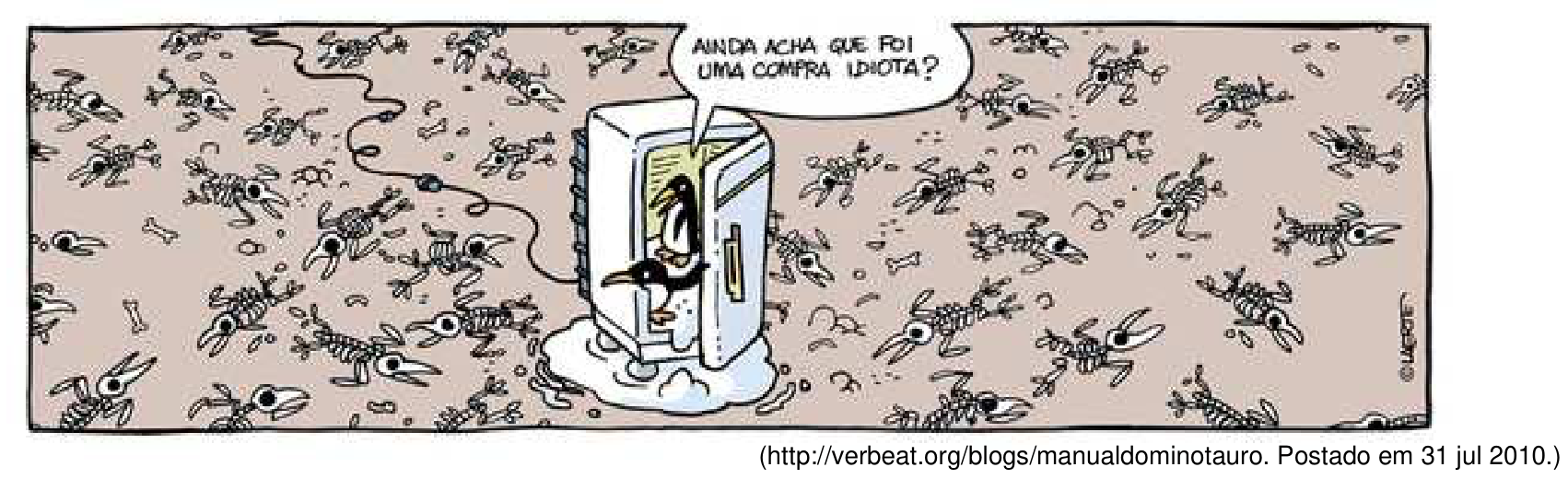 Tira de Laerte mostrando um terreno árido coberto de esqueletos de pinguins. No centro, uma geladeira ligada na tomada tem a porta aberta, de onde saem dois pinguins vivos; um deles diz ao outro: "Ainda acha que foi uma compra idiota?"