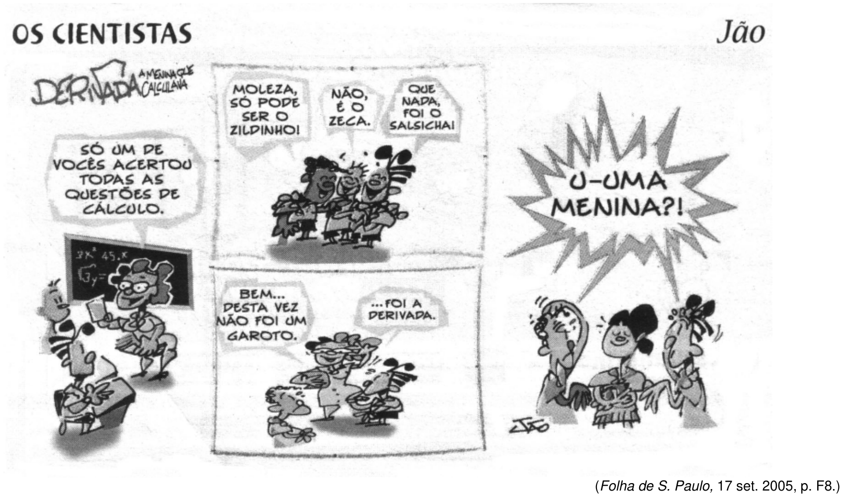 Tira cômica "Os Cientistas" de Jão, com subtítulo "Derivada: a menina que calculava". Na sala de aula, a professora avisa à turma: "Só um de vocês acertou todas as questões de cálculo". Três meninos apostam entre si: "Moleza, só pode ser o Zildinho!", "Não, é o Zeca", "Que nada, foi o Salsicha!". A professora completa: "Bem... desta vez não foi um garoto... foi a Derivada". Os meninos reagem assustados e surpresos: "U-uma menina?!", enquanto a menina sorri satisfeita.