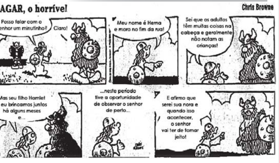 Tira em quadrinhos "Hagar, o horrível", de Chris Browne, com seis quadros divididos em duas linhas de três. No primeiro quadro, uma menina com escudo aborda Hagar dizendo: "Posso falar com o senhor um minutinho?", e ele responde: "Claro!". No segundo quadro: "Meu nome é Herna e moro no fim da rua!". No terceiro: "Sei que os adultos têm muitas coisas na cabeça e geralmente não notam as crianças!". No quarto: "Mas seu filho Hamlet e eu brincamos juntos há alguns meses e...". No quinto: "...neste período tive a oportunidade de observar o senhor de perto...". No sexto, apontando decidida para Hagar: "E afirmo que serei sua nora e quando isso acontecer, o senhor vai ter de tomar jeito!".