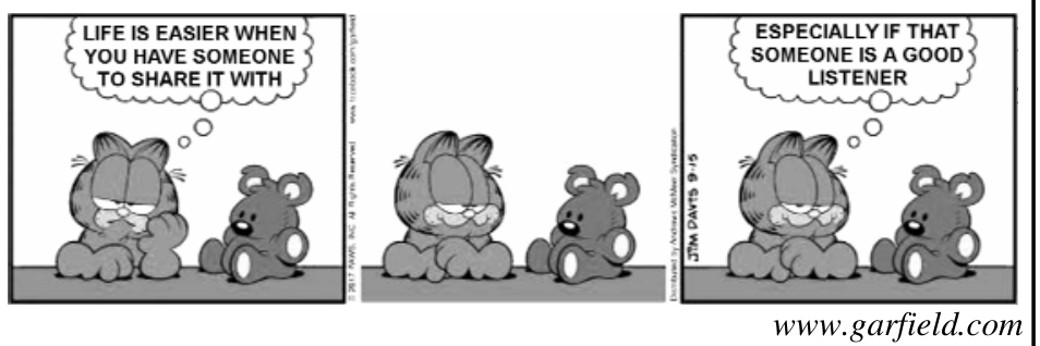 Tirinha de três quadrinhos do Garfield. No primeiro quadrinho, Garfield está apoiando a cabeça na pata ao lado do urso de pelúcia Pooky e pensa: "LIFE IS EASIER WHEN YOU HAVE SOMEONE TO SHARE IT WITH". No segundo quadrinho, Garfield apenas olha sorrindo para o ursinho. No terceiro quadrinho, Garfield continua sorrindo ao lado de Pooky e pensa: "ESPECIALLY IF THAT SOMEONE IS A GOOD LISTENER".