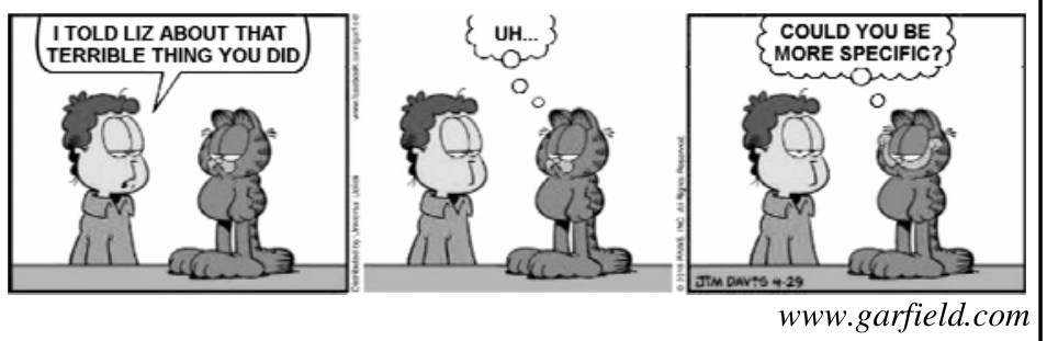 Tirinha do Garfield em três quadrinhos. No primeiro, Jon diz a Garfield com expressão séria: "I TOLD LIZ ABOUT THAT TERRIBLE THING YOU DID". No segundo, Garfield olha pensativo com o balão de pensamento: "UH...". No terceiro, Garfield continua pensando: "COULD YOU BE MORE SPECIFIC?".