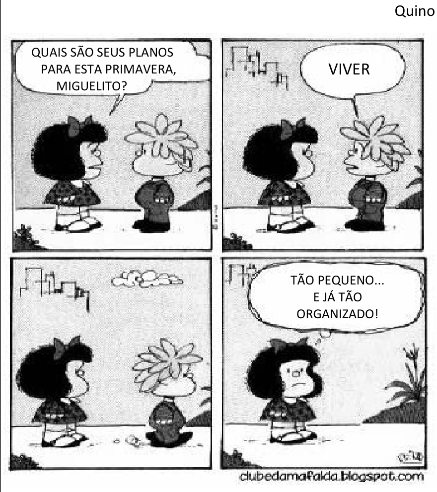 Tirinha da Mafalda em quatro quadros: no primeiro, Mafalda pergunta a Miguelito: "QUAIS SÃO SEUS PLANOS PARA ESTA PRIMAVERA, MIGUELITO?"; no segundo, Miguelito responde: "VIVER"; no terceiro, os dois permanecem em silêncio olhando um para o outro; no quarto, Mafalda pensa: "TÃO PEQUENO... E JÁ TÃO ORGANIZADO!".