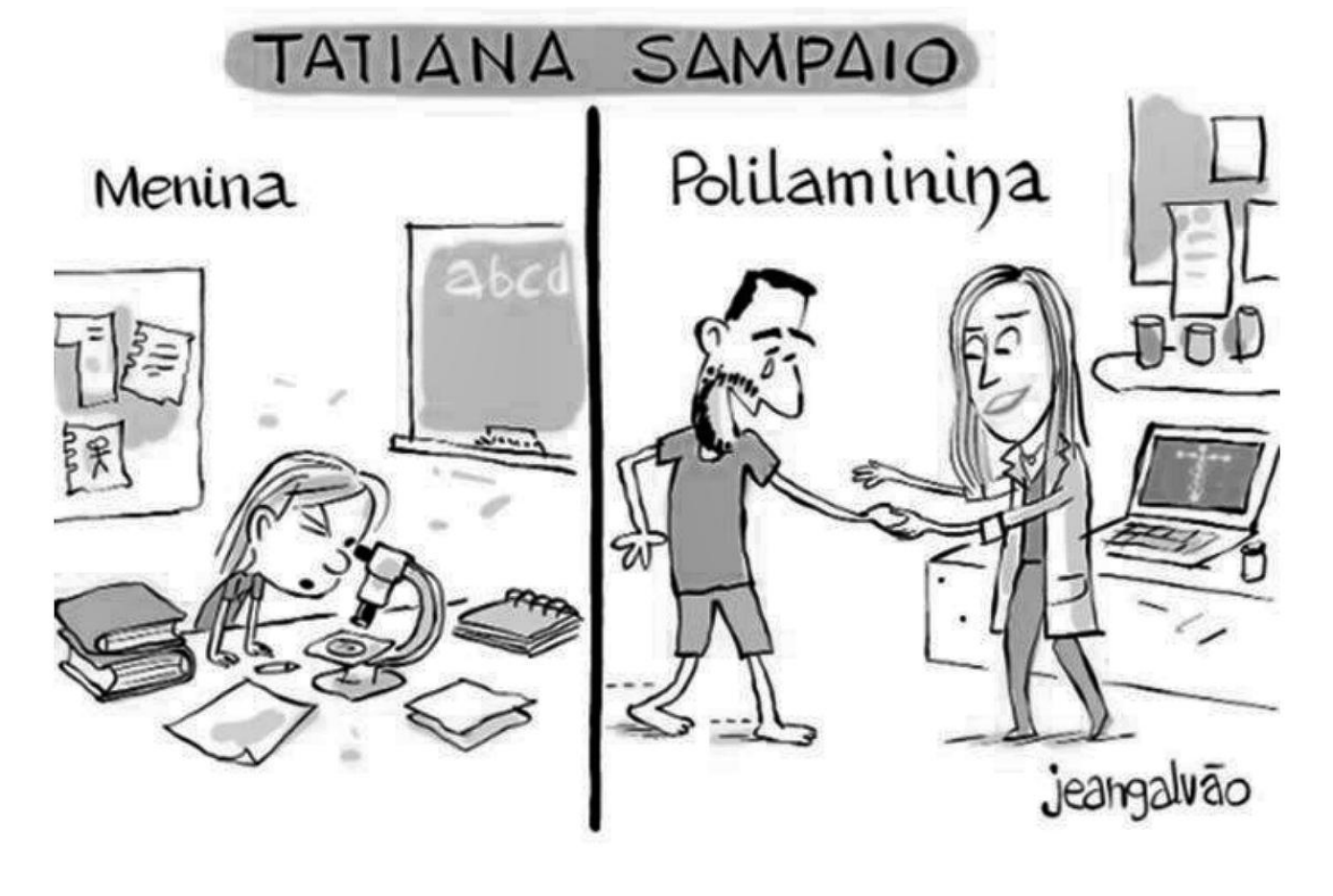 Charge de Jean Galvão dividida em dois quadros verticais sob o título "TATIANA SAMPAIO". No quadro da esquerda, intitulado "Menina", uma garota debruça-se sobre uma mesa com livros e papéis para observar por um microscópio. No quadro da direita, intitulado "Polilaminina", Tatiana Sampaio, usando jaleco médico, ampara pelas mãos um homem que se emociona ao caminhar; ao fundo, vê-se um notebook com a estrutura cruciforme da laminina na tela.