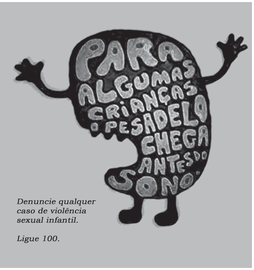 F1 Cartaz de campanha contra a violência sexual infantil apresentando a silhueta de um monstro com braços e pernas, preenchida pelo texto: "PARA ALGUMAS CRIANÇAS O PESADELO CHEGA ANTES DO SONO.", acompanhada da frase: "Denuncie qualquer caso de violência sexual infantil. Ligue 100."