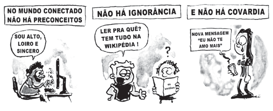 Tirinha de três quadros de C. Cury. No primeiro quadro, acima há a frase "NO MUNDO CONECTADO NÃO HÁ PRECONCEITOS"; abaixo, um homem de cabelos escuros e barba digita no computador: "SOU ALTO, LOIRO E SINCERO". No segundo quadro, acima lê-se "NÃO HÁ IGNORÂNCIA"; abaixo, um garoto diz a outro que segura o livro Os sertões: "LER PRA QUÊ? TEM TUDO NA WIKIPÉDIA !", enquanto o segundo garoto tem uma expressão de dúvida indicada por um ponto de interrogação. No terceiro quadro, acima consta "E NÃO HÁ COVARDIA"; abaixo, uma mulher chora segurando um aparelho eletrônico que exibe: "NOVA MENSAGEM 'EU NÃO TE AMO MAIS'".