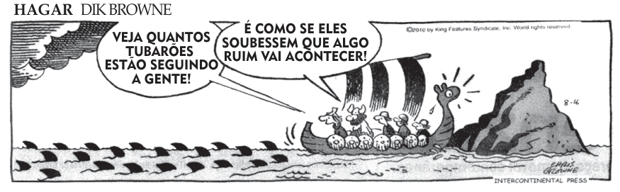 F1 Tirinha do Hagar, o Horrível: vikings navegam em um barco cercado por barbatanas de tubarão e em rota de colisão com rochas. Um dos tripulantes diz: "VEJA QUANTOS TUBARÕES ESTÃO SEGUINDO A GENTE!"; Hagar responde: "É COMO SE ELES SOUBESSEM QUE ALGO RUIM VAI ACONTECER!".