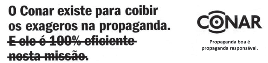 Anúncio do Conar trazendo à esquerda o texto: "O Conar existe para coibir os exageros na propaganda. E ele é 100% eficiente nesta missão.", com as duas últimas frases tachadas por uma linha contínua. À direita, vê-se a logomarca do CONAR e, abaixo dela, a frase: "Propaganda boa é propaganda responsável."