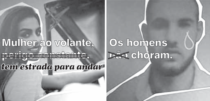 Dois cartazes lado a lado de uma campanha. À esquerda, foto de uma mulher sorrindo ao volante de um carro, com a frase "Mulher ao volante, perigo constante." em que "perigo constante." está tachada por um traço horizontal e substituída abaixo por "tem estrada para andar". À direita, foto de um homem com o contorno desenhado de uma lágrima sob o olho esquerdo, acompanhada da frase "Os homens não choram.", com a palavra "não" riscada por um X.