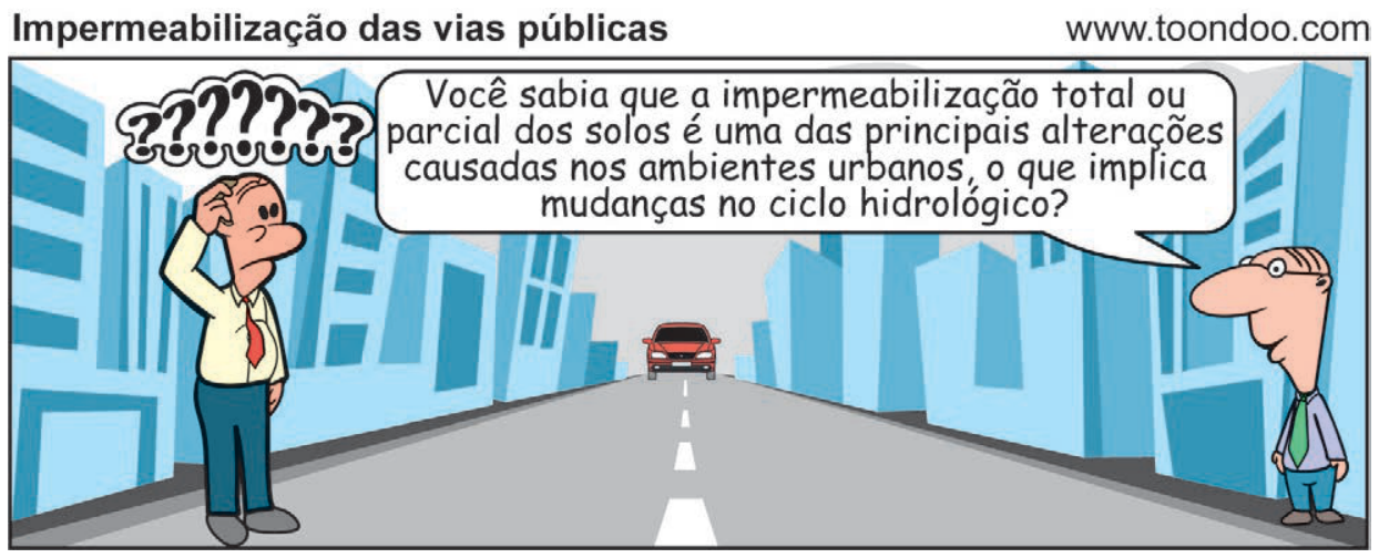 F1 Tirinha intitulada "Impermeabilização das vias públicas", em que dois homens estão em uma rua asfaltada ladeada por prédios; à direita, um homem diz: "Você sabia que a impermeabilização total ou parcial dos solos é uma das principais alterações causadas nos ambientes urbanos, o que implica mudanças no ciclo hidrológico?", enquanto o homem à esquerda coça a cabeça com uma nuvem de pontos de interrogação sobre ela. Ao fundo, um carro trafega na via.