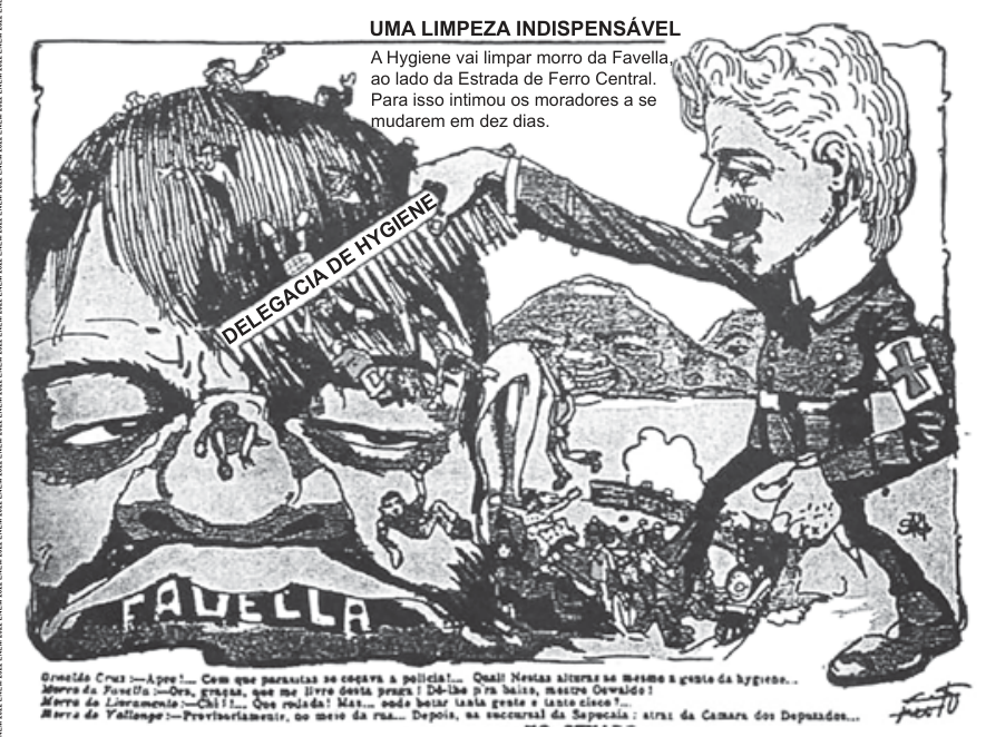 Charge intitulada "UMA LIMPEZA INDISPENSÁVEL", publicada na revista O Malho em 1907, mostrando Oswaldo Cruz passando um pente fino com a inscrição "DELEGACIA DE HYGIENE" sobre a cabeça de um homem que representa o "Morro da Favella", fazendo com que seus habitantes caiam como parasitas.