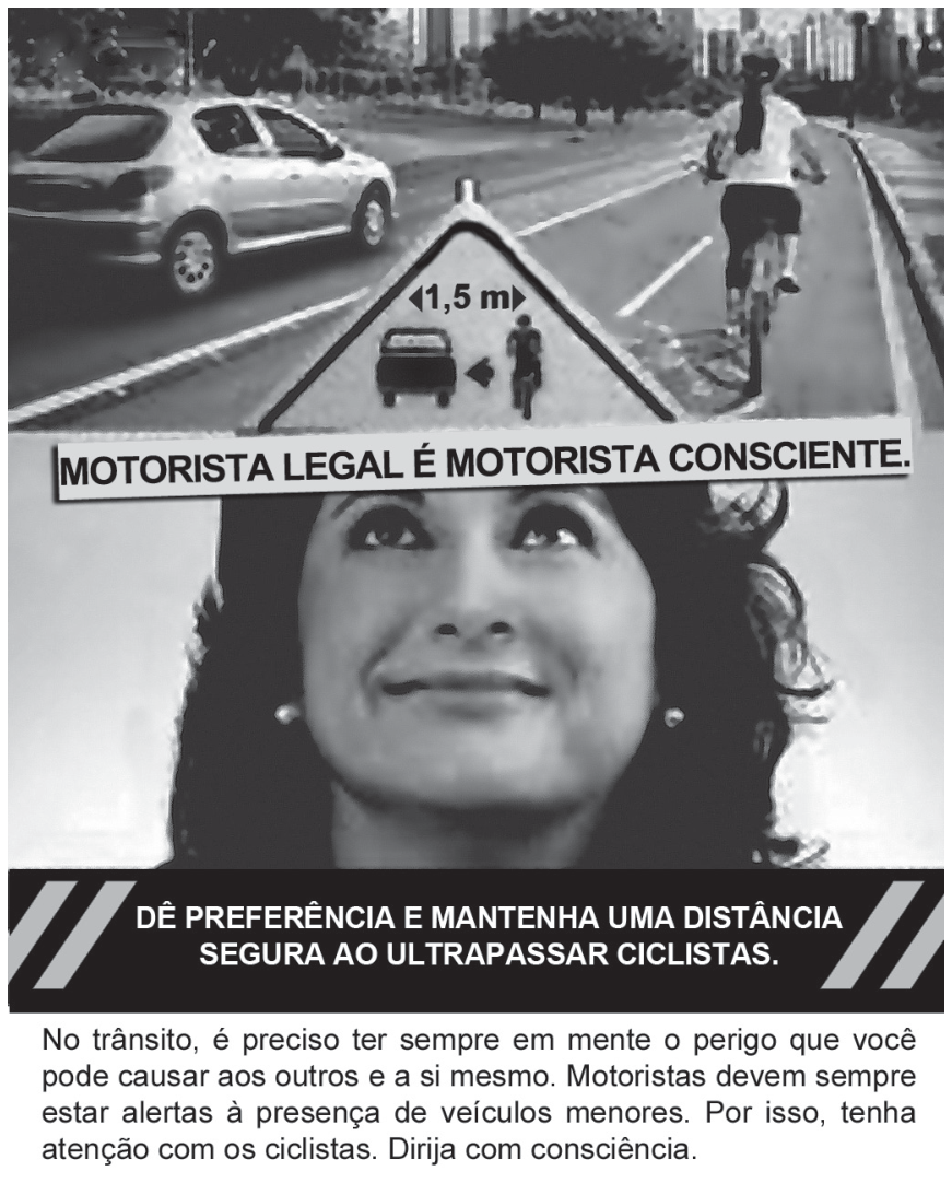 Campanha educativa de trânsito composta pelo rosto de uma mulher olhando para cima, tendo ao fundo a imagem de um carro e de uma ciclista em uma via. No centro, uma placa triangular sinaliza a distância de 1,5 m entre um carro e uma bicicleta. Abaixo, há a frase "MOTORISTA LEGAL É MOTORISTA CONSCIENTE." e, na faixa preta inferior, a mensagem "DÊ PREFERÊNCIA E MANTENHA UMA DISTÂNCIA SEGURA AO ULTRAPASSAR CICLISTAS.", seguida do texto de conscientização para motoristas sobre os riscos a veículos menores e a importância de respeitar os ciclistas.
