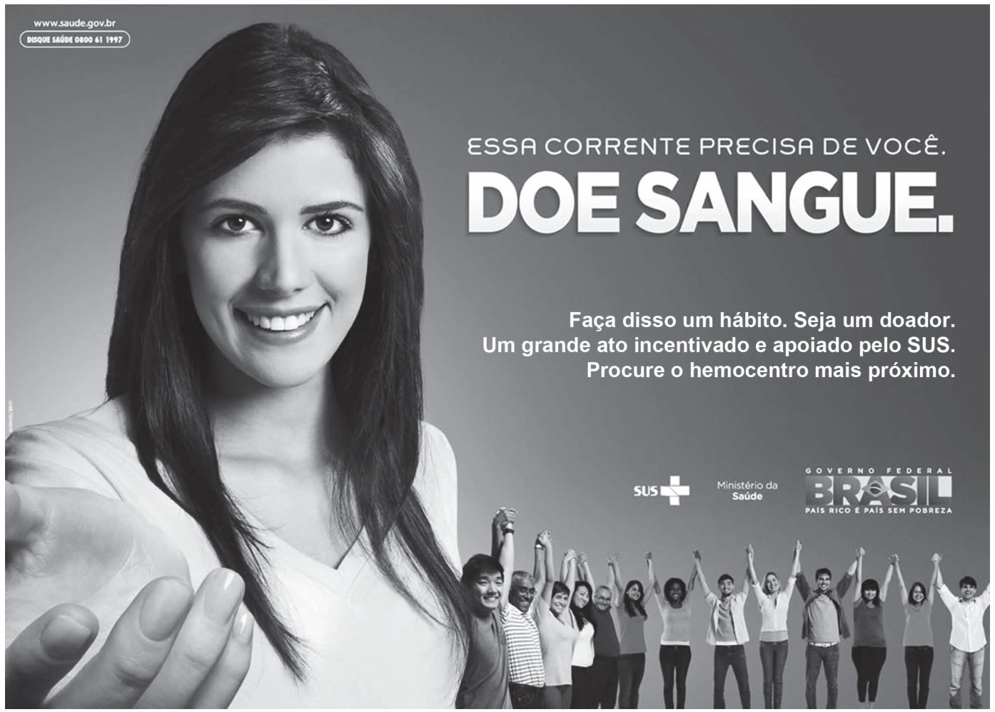 F1 Cartaz de campanha de doação de sangue do Ministério da Saúde com uma mulher em primeiro plano estendendo a mão para a frente em direção ao observador e, ao fundo, várias pessoas de mãos dadas erguidas formando uma corrente humana. No cartaz, lê-se: "ESSA CORRENTE PRECISA DE VOCÊ. DOE SANGUE. Faça disso um hábito. Seja um doador. Um grande ato incentivado e apoiado pelo SUS. Procure o hemocentro mais próximo."