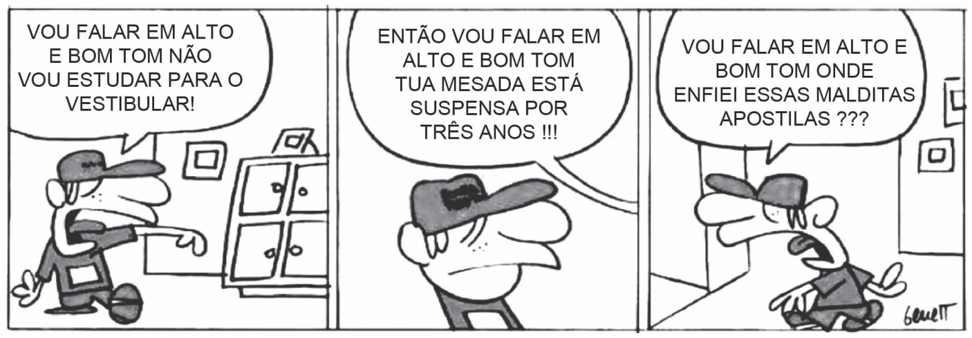 Tirinha de Benett em três quadros retratando um jovem de boné. No primeiro, ele grita: "VOU FALAR EM ALTO E BOM TOM NÃO VOU ESTUDAR PARA O VESTIBULAR!". No segundo, ele ouve uma voz fora do quadro com expressão cabisbaixa: "ENTÃO VOU FALAR EM ALTO E BOM TOM TUA MESADA ESTÁ SUSPENSA POR TRÊS ANOS !!!". No terceiro, ele corre apressado gritando: "VOU FALAR EM ALTO E BOM TOM ONDE ENFIEI ESSAS MALDITAS APOSTILAS ???".